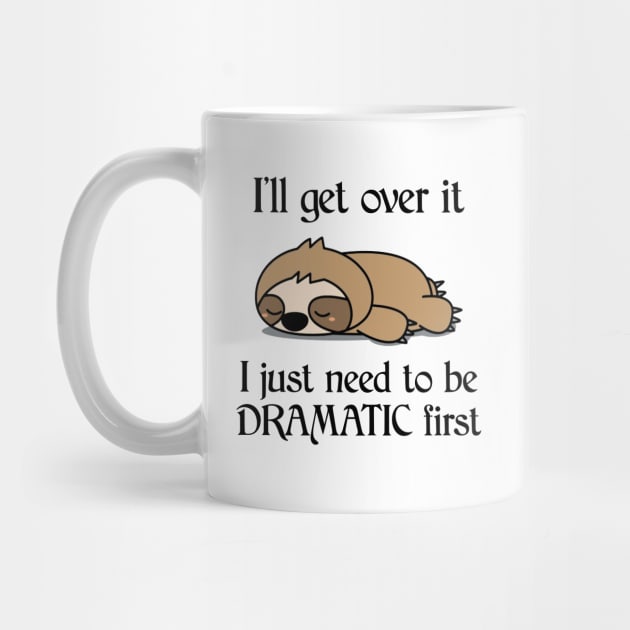 I'll Get Over It I Just Need To Be Dramatic First Funny Sloth by AnnetteNortonDesign